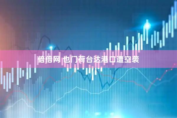 倍倍网 也门荷台达港口遭空袭