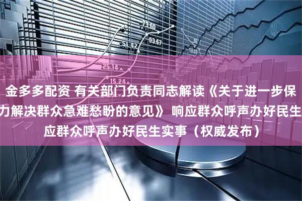 金多多配资 有关部门负责同志解读《关于进一步保障和改善民生 着力解决群众急难愁盼的意见》 响应群众呼声办好民生实事（权威发布）