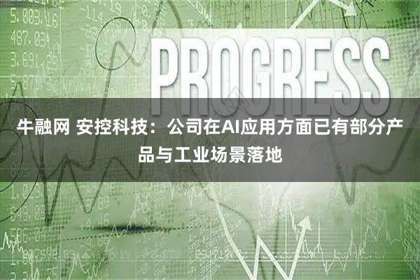 牛融网 安控科技：公司在AI应用方面已有部分产品与工业场景落地