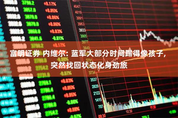 富明证券 内维尔: 蓝军大部分时间踢得像孩子, 突然找回状态化身劲旅