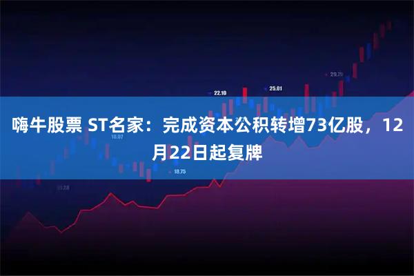 嗨牛股票 ST名家：完成资本公积转增73亿股，12月22日起复牌