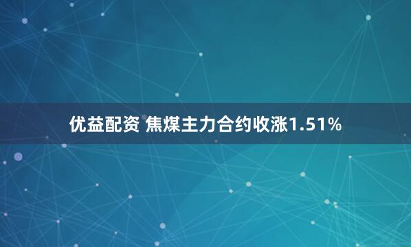 优益配资 焦煤主力合约收涨1.51%